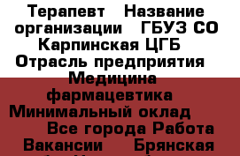 Терапевт › Название организации ­ ГБУЗ СО Карпинская ЦГБ › Отрасль предприятия ­ Медицина, фармацевтика › Минимальный оклад ­ 45 000 - Все города Работа » Вакансии   . Брянская обл.,Новозыбков г.